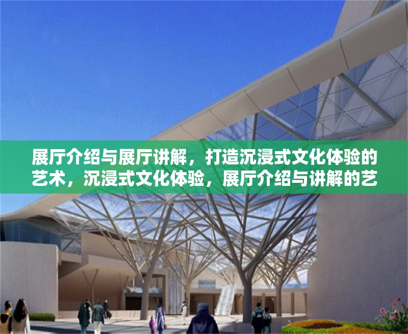 展廳介紹與展廳講解，打造沉浸式文化體驗的藝術(shù)，沉浸式文化體驗，展廳介紹與講解的藝術(shù) 行業(yè)新聞