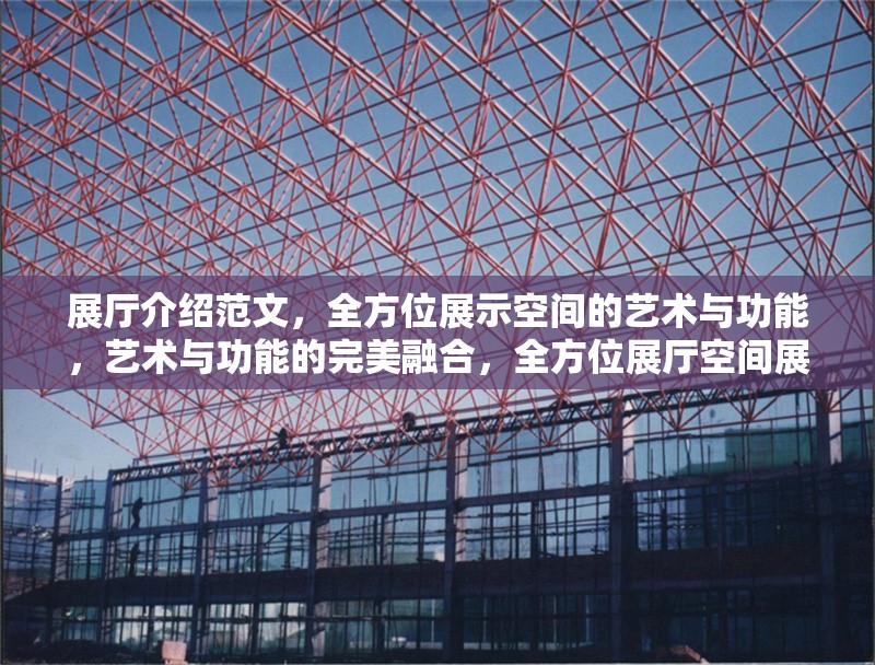 展廳介紹范文，全方位展示空間的藝術(shù)與功能，藝術(shù)與功能的完美融合，全方位展廳空間展示范文