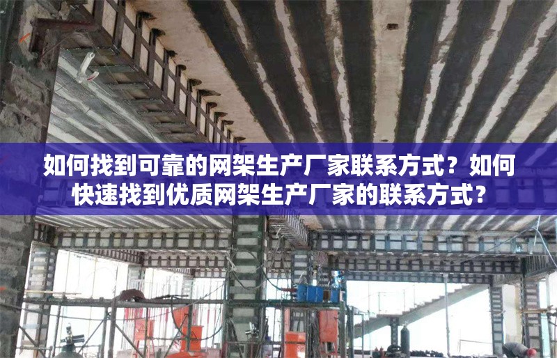 如何找到可靠的網(wǎng)架生產(chǎn)廠家聯(lián)系方式？如何快速找到優(yōu)質(zhì)網(wǎng)架生產(chǎn)廠家的聯(lián)系方式？