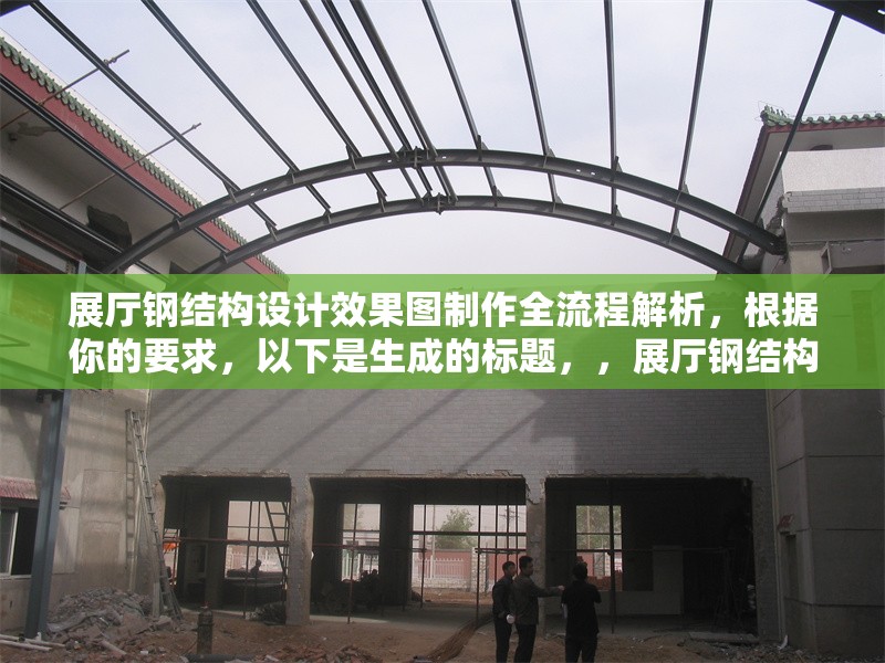 展廳鋼結(jié)構(gòu)設(shè)計(jì)效果圖制作全流程解析，根據(jù)你的要求，以下是生成的標(biāo)題，，展廳鋼結(jié)構(gòu)設(shè)計(jì)效果圖制作全流程解析