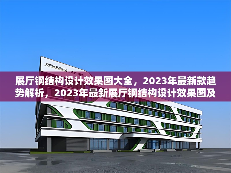 展廳鋼結(jié)構(gòu)設(shè)計效果圖大全，2023年最新款趨勢解析，2023年最新展廳鋼結(jié)構(gòu)設(shè)計效果圖及趨勢解析