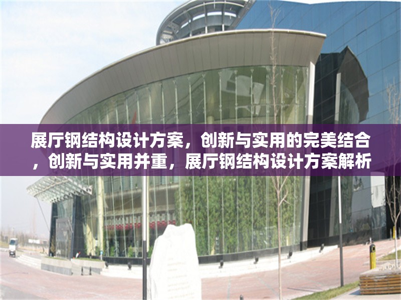展廳鋼結(jié)構(gòu)設(shè)計(jì)方案，創(chuàng)新與實(shí)用的完美結(jié)合，創(chuàng)新與實(shí)用并重，展廳鋼結(jié)構(gòu)設(shè)計(jì)方案解析