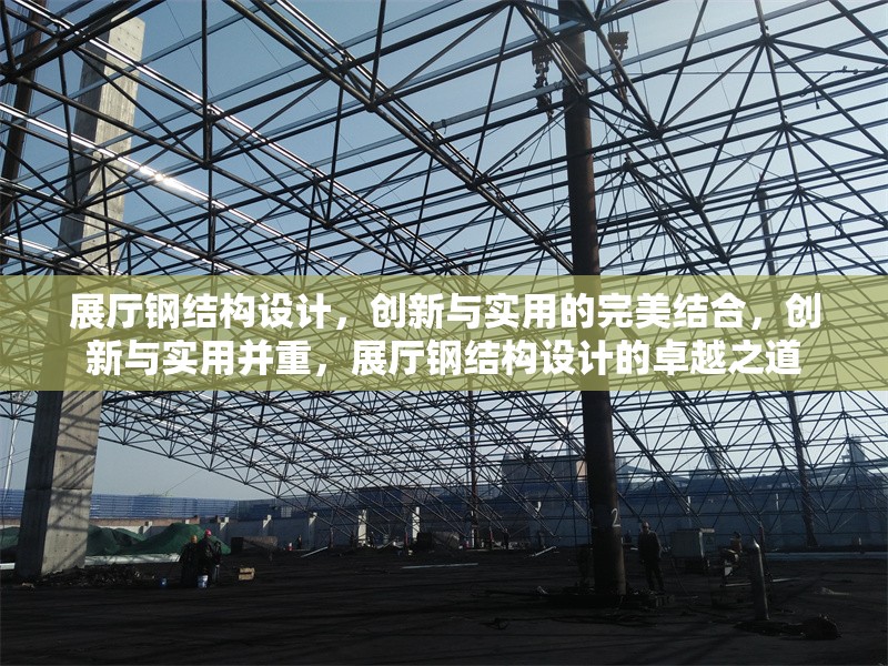 展廳鋼結(jié)構(gòu)設(shè)計(jì)，創(chuàng)新與實(shí)用的完美結(jié)合，創(chuàng)新與實(shí)用并重，展廳鋼結(jié)構(gòu)設(shè)計(jì)的卓越之道