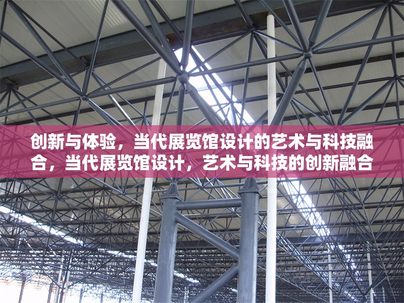 創(chuàng)新與體驗(yàn)，當(dāng)代展覽館設(shè)計(jì)的藝術(shù)與科技融合，當(dāng)代展覽館設(shè)計(jì)，藝術(shù)與科技的創(chuàng)新融合體驗(yàn)
