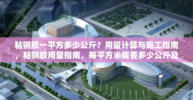 粘鋼膠一平方多少公斤？用量計算與施工指南，粘鋼膠用量指南，每平方米需要多少公斤及施工要點 行業(yè)新聞