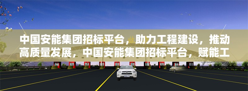 中國安能集團(tuán)招標(biāo)平臺(tái)，助力工程建設(shè)，推動(dòng)高質(zhì)量發(fā)展，中國安能集團(tuán)招標(biāo)平臺(tái)，賦能工程建設(shè) 引領(lǐng)高質(zhì)量發(fā)展