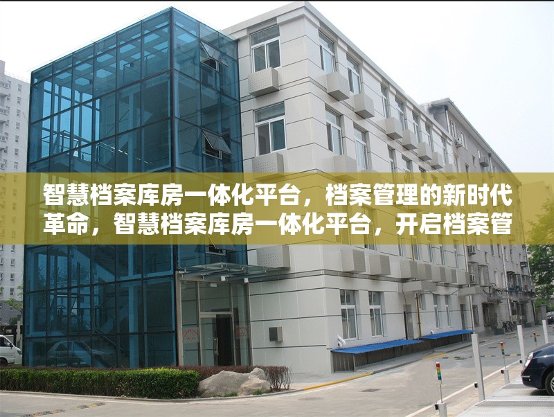 智慧檔案庫房一體化平臺，檔案管理的新時(shí)代革命，智慧檔案庫房一體化平臺，開啟檔案管理新時(shí)代革命
