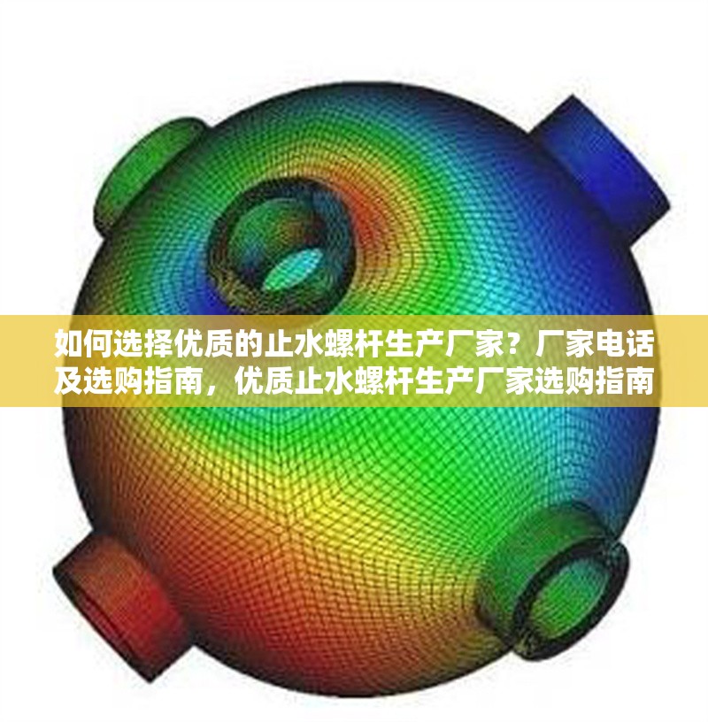 如何選擇優(yōu)質(zhì)的止水螺桿生產(chǎn)廠家？廠家電話及選購指南，優(yōu)質(zhì)止水螺桿生產(chǎn)廠家選購指南及聯(lián)系方式