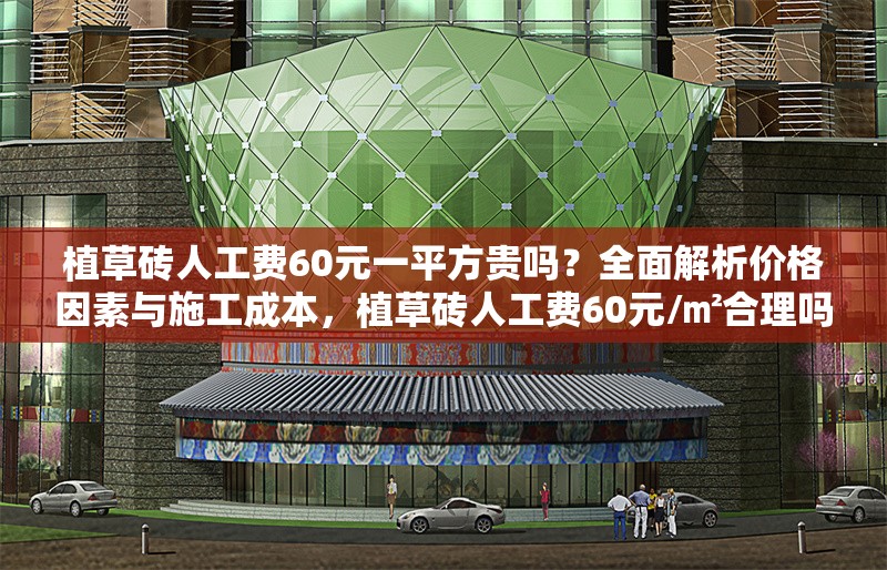 植草磚人工費60元一平方貴嗎？全面解析價格因素與施工成本，植草磚人工費60元/㎡合理嗎？深度剖析價格構(gòu)成與施工成本