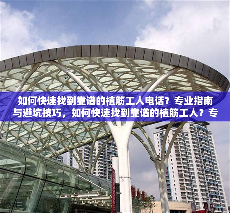 如何快速找到靠譜的植筋工人電話？專業(yè)指南與避坑技巧，如何快速找到靠譜的植筋工人？專業(yè)指南與避坑技巧