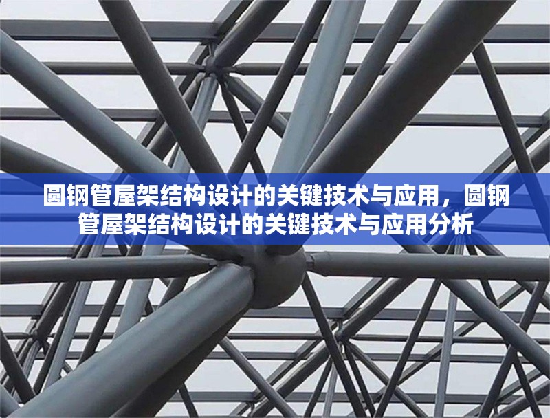 圓鋼管屋架結(jié)構(gòu)設(shè)計的關(guān)鍵技術(shù)與應(yīng)用，圓鋼管屋架結(jié)構(gòu)設(shè)計的關(guān)鍵技術(shù)與應(yīng)用分析