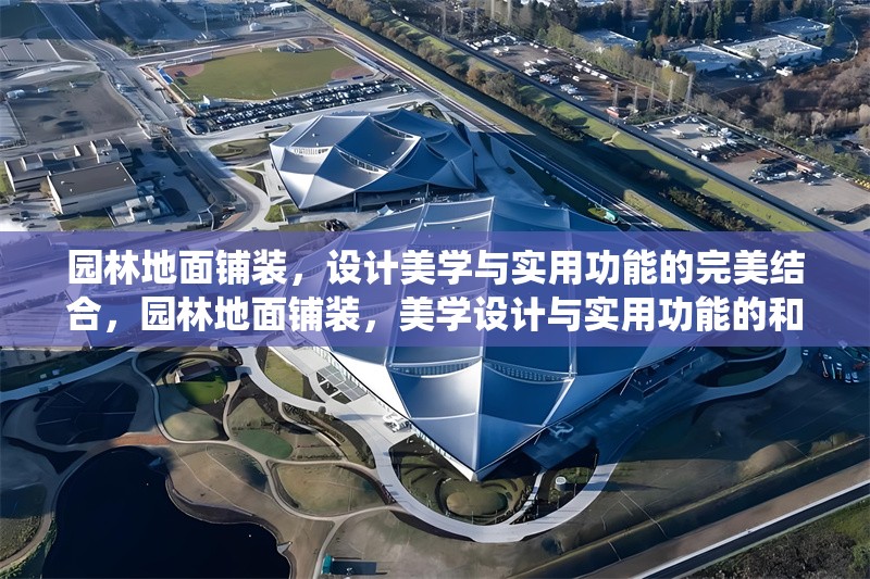 園林地面鋪裝，設(shè)計(jì)美學(xué)與實(shí)用功能的完美結(jié)合，園林地面鋪裝，美學(xué)設(shè)計(jì)與實(shí)用功能的和諧統(tǒng)一