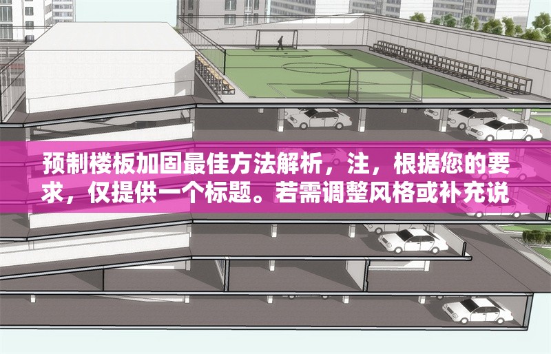 預(yù)制樓板加固最佳方法解析，注，根據(jù)您的要求，僅提供一個(gè)標(biāo)題。若需調(diào)整風(fēng)格或補(bǔ)充說明，可隨時(shí)告知。