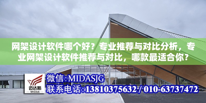 網(wǎng)架設(shè)計(jì)軟件哪個(gè)好？專業(yè)推薦與對(duì)比分析，專業(yè)網(wǎng)架設(shè)計(jì)軟件推薦與對(duì)比，哪款最適合你？