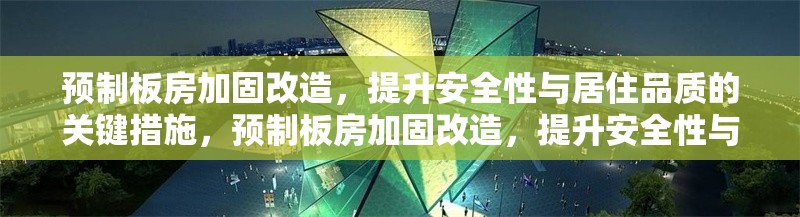 預制板房加固改造，提升安全性與居住品質(zhì)的關(guān)鍵措施，預制板房加固改造，提升安全性與居住品質(zhì)的關(guān)鍵措施