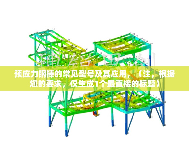 預(yù)應(yīng)力鋼棒的常見(jiàn)型號(hào)及其應(yīng)用，（注，根據(jù)您的要求，僅生成1個(gè)最直接的標(biāo)題） 行業(yè)新聞