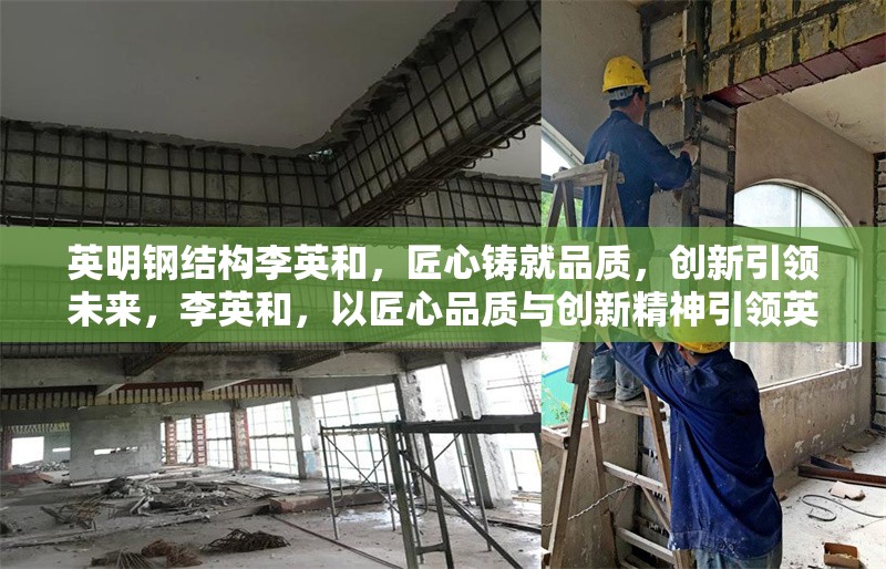 英明鋼結(jié)構(gòu)李英和，匠心鑄就品質(zhì)，創(chuàng)新引領(lǐng)未來(lái)，李英和，以匠心品質(zhì)與創(chuàng)新精神引領(lǐng)英明鋼結(jié)構(gòu)未來(lái)