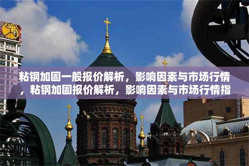 粘鋼加固一般報價解析，影響因素與市場行情，粘鋼加固報價解析，影響因素與市場行情指南 行業(yè)新聞