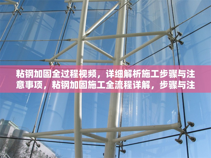 粘鋼加固全過(guò)程視頻，詳細(xì)解析施工步驟與注意事項(xiàng)，粘鋼加固施工全流程詳解，步驟與注意事項(xiàng)視頻指南