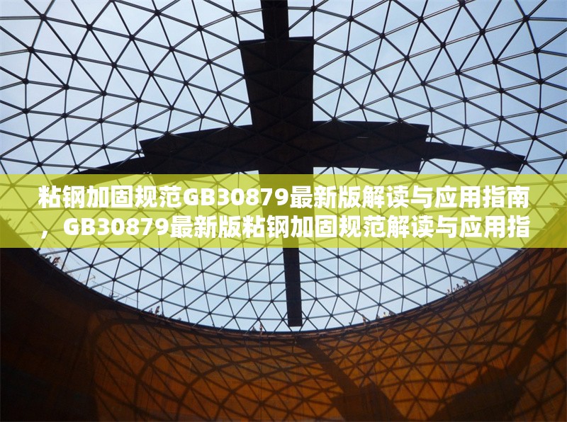 粘鋼加固規(guī)范GB30879最新版解讀與應(yīng)用指南，GB30879最新版粘鋼加固規(guī)范解讀與應(yīng)用指南