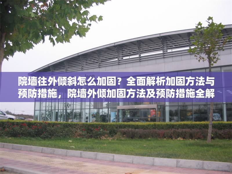 院墻往外傾斜怎么加固？全面解析加固方法與預(yù)防措施，院墻外傾加固方法及預(yù)防措施全解析 行業(yè)新聞