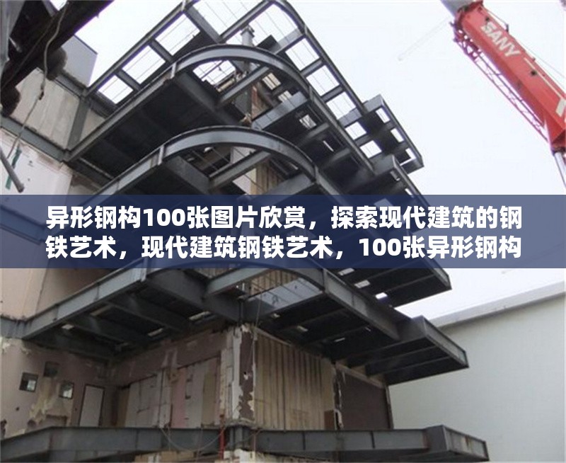 異形鋼構(gòu)100張圖片欣賞，探索現(xiàn)代建筑的鋼鐵藝術(shù)，現(xiàn)代建筑鋼鐵藝術(shù)，100張異形鋼構(gòu)圖片全景賞析