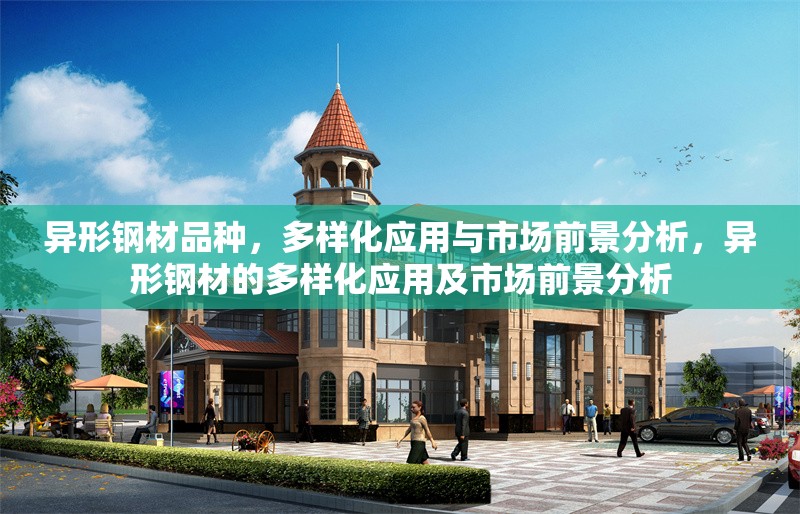 異形鋼材品種，多樣化應(yīng)用與市場前景分析，異形鋼材的多樣化應(yīng)用及市場前景分析