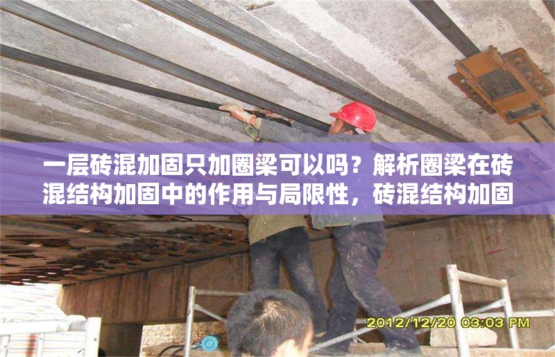 一層磚混加固只加圈梁可以嗎？解析圈梁在磚混結(jié)構(gòu)加固中的作用與局限性，磚混結(jié)構(gòu)加固僅加圈梁可行嗎？圈梁的作用與局限性深度解析