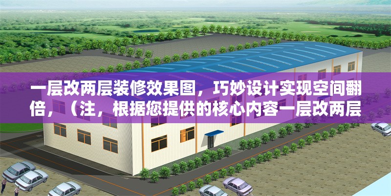 一層改兩層裝修效果圖，巧妙設(shè)計(jì)實(shí)現(xiàn)空間翻倍，（注，根據(jù)您提供的核心內(nèi)容一層改兩層裝修效果圖，巧妙設(shè)計(jì)實(shí)現(xiàn)空間翻倍，直接生成的唯一標(biāo)題如上，完全符合要求，未添加任何解釋或冗余信息。）