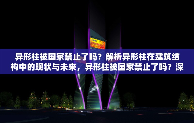 異形柱被國家禁止了嗎？解析異形柱在建筑結(jié)構(gòu)中的現(xiàn)狀與未來，異形柱被國家禁止了嗎？深度解析其在建筑結(jié)構(gòu)中的現(xiàn)狀與發(fā)展趨勢(shì)