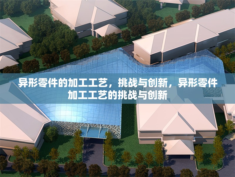 異形零件的加工工藝，挑戰(zhàn)與創(chuàng)新，異形零件加工工藝的挑戰(zhàn)與創(chuàng)新