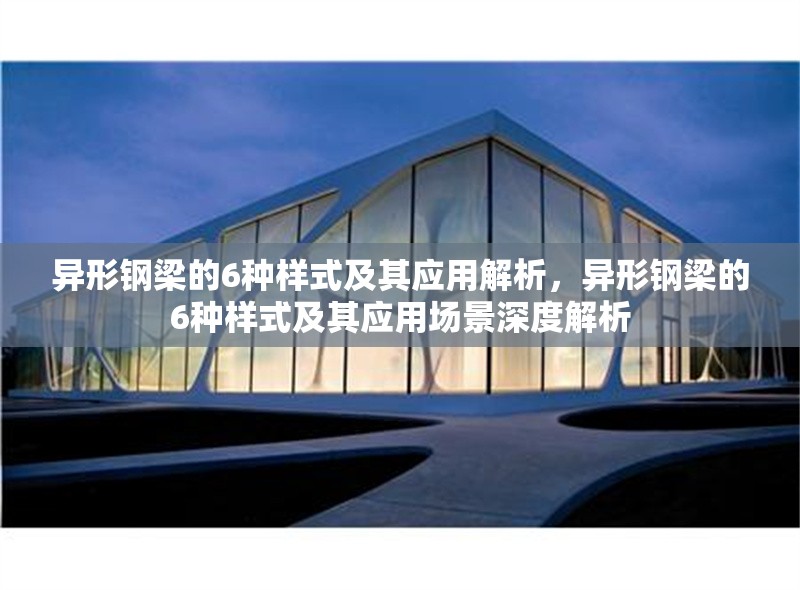異形鋼梁的6種樣式及其應(yīng)用解析，異形鋼梁的6種樣式及其應(yīng)用場景深度解析 行業(yè)新聞