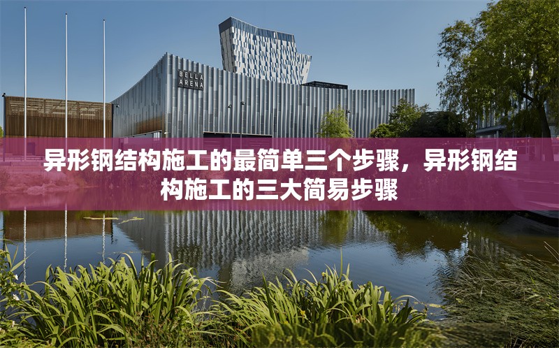 異形鋼結(jié)構(gòu)施工的最簡單三個步驟，異形鋼結(jié)構(gòu)施工的三大簡易步驟 行業(yè)新聞