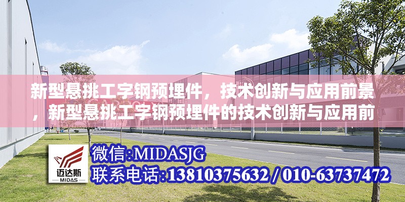 新型懸挑工字鋼預(yù)埋件，技術(shù)創(chuàng)新與應(yīng)用前景，新型懸挑工字鋼預(yù)埋件的技術(shù)創(chuàng)新與應(yīng)用前景分析