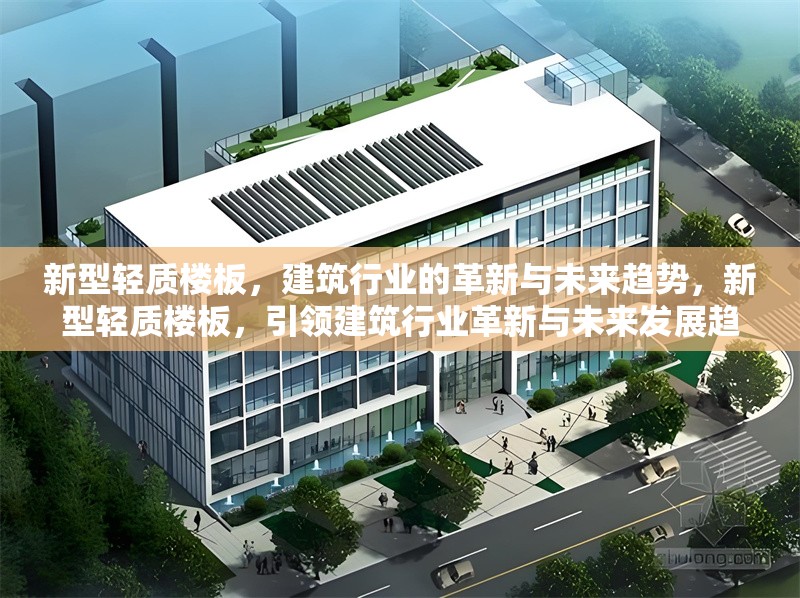 新型輕質(zhì)樓板，建筑行業(yè)的革新與未來趨勢，新型輕質(zhì)樓板，引領(lǐng)建筑行業(yè)革新與未來發(fā)展趨勢