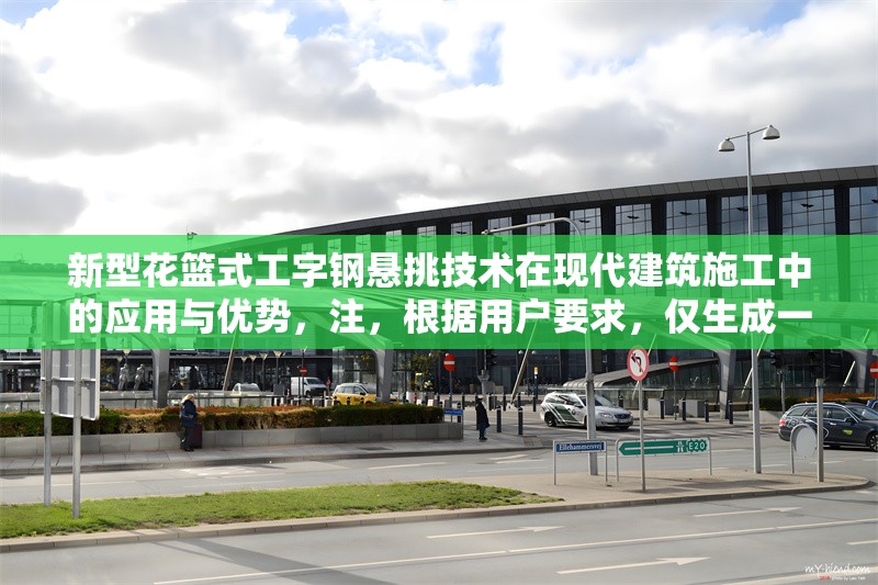 新型花籃式工字鋼懸挑技術在現(xiàn)代建筑施工中的應用與優(yōu)勢，注，根據(jù)用戶要求，僅生成一個標題。若需調整風格或補充副標題等，可提出具體需求。