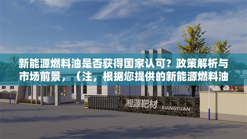 新能源燃料油是否獲得國家認(rèn)可？政策解析與市場前景，（注，根據(jù)您提供的新能源燃料油是否獲得國家認(rèn)可？政策解析與市場前景內(nèi)容，已直接生成1個標(biāo)題。若需其他調(diào)整，可補(bǔ)充說明具體方向或關(guān)鍵詞。）