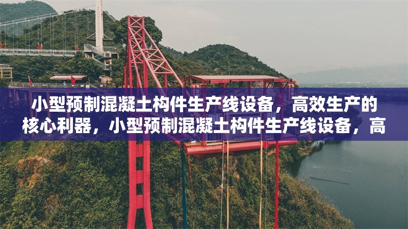 小型預(yù)制混凝土構(gòu)件生產(chǎn)線設(shè)備，高效生產(chǎn)的核心利器，小型預(yù)制混凝土構(gòu)件生產(chǎn)線設(shè)備，高效生產(chǎn)的核心利器 行業(yè)新聞