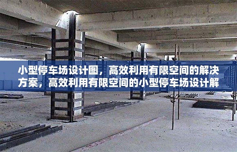 小型停車場設(shè)計圖，高效利用有限空間的解決方案，高效利用有限空間的小型停車場設(shè)計解決方案