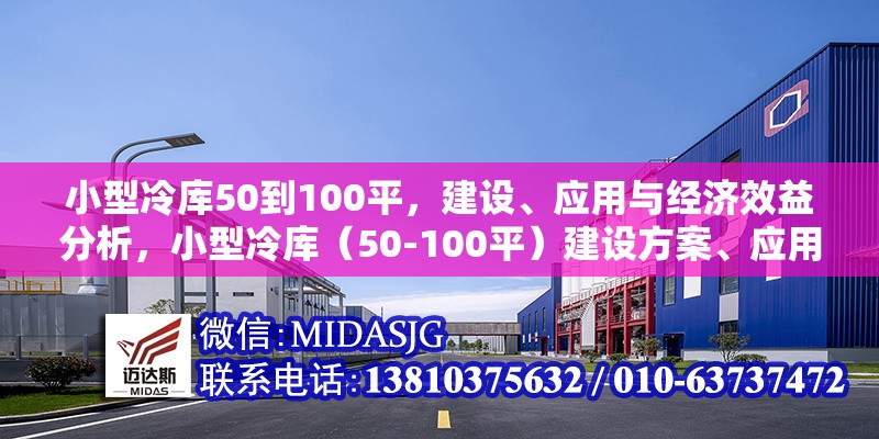 小型冷庫(kù)50到100平，建設(shè)、應(yīng)用與經(jīng)濟(jì)效益分析，小型冷庫(kù)（50-100平）建設(shè)方案、應(yīng)用場(chǎng)景及經(jīng)濟(jì)效益全面解析