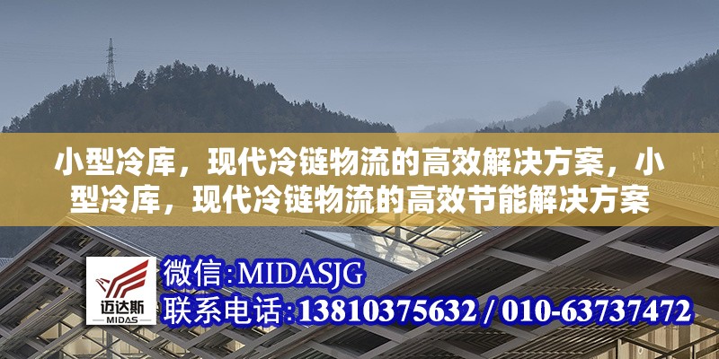 小型冷庫，現(xiàn)代冷鏈物流的高效解決方案，小型冷庫，現(xiàn)代冷鏈物流的高效節(jié)能解決方案 行業(yè)新聞