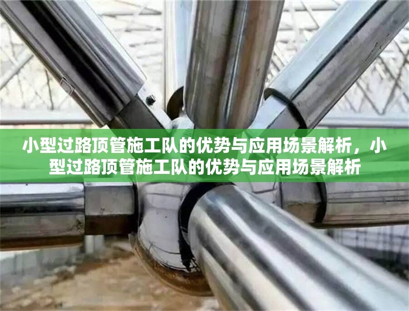 小型過路頂管施工隊(duì)的優(yōu)勢(shì)與應(yīng)用場景解析，小型過路頂管施工隊(duì)的優(yōu)勢(shì)與應(yīng)用場景解析