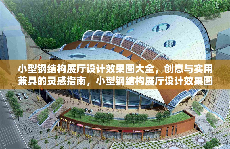小型鋼結(jié)構(gòu)展廳設(shè)計(jì)效果圖大全，創(chuàng)意與實(shí)用兼具的靈感指南，小型鋼結(jié)構(gòu)展廳設(shè)計(jì)效果圖，創(chuàng)意與實(shí)用的完美結(jié)合