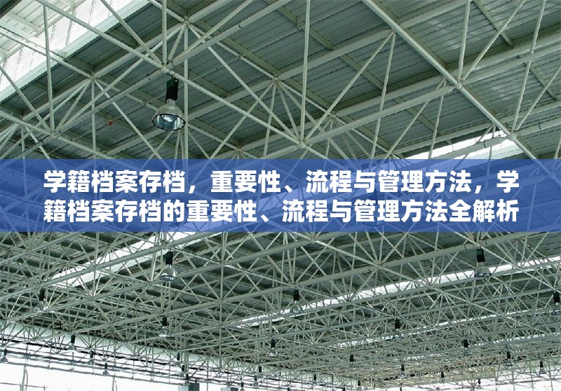學(xué)籍檔案存檔，重要性、流程與管理方法，學(xué)籍檔案存檔的重要性、流程與管理方法全解析 行業(yè)新聞