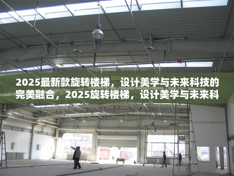 2025最新款旋轉(zhuǎn)樓梯，設(shè)計(jì)美學(xué)與未來科技的完美融合，2025旋轉(zhuǎn)樓梯，設(shè)計(jì)美學(xué)與未來科技的極致融合