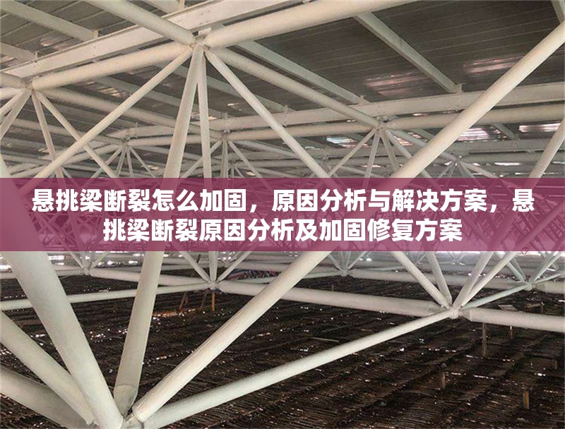 懸挑梁斷裂怎么加固，原因分析與解決方案，懸挑梁斷裂原因分析及加固修復(fù)方案