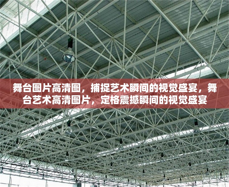 舞臺圖片高清圖，捕捉藝術(shù)瞬間的視覺盛宴，舞臺藝術(shù)高清圖片，定格震撼瞬間的視覺盛宴