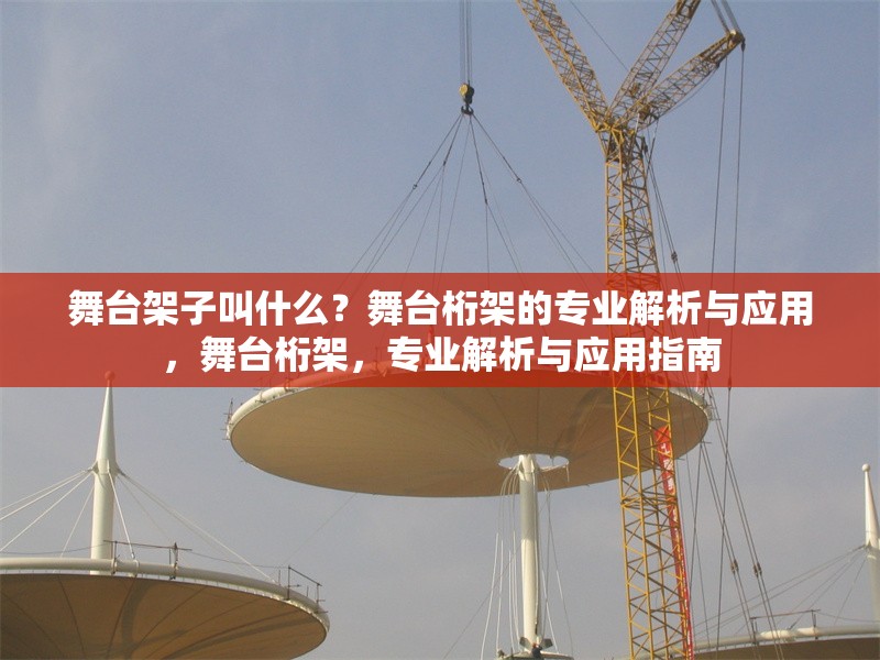 舞臺架子叫什么？舞臺桁架的專業(yè)解析與應(yīng)用，舞臺桁架，專業(yè)解析與應(yīng)用指南