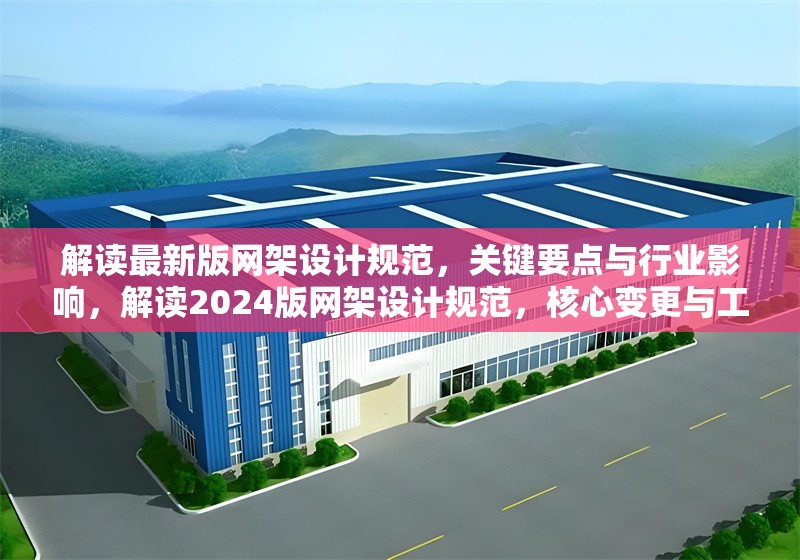 解讀最新版網(wǎng)架設(shè)計規(guī)范，關(guān)鍵要點與行業(yè)影響，解讀2024版網(wǎng)架設(shè)計規(guī)范，核心變更與工程實踐指南