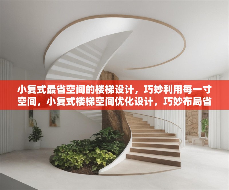 小復(fù)式最省空間的樓梯設(shè)計，巧妙利用每一寸空間，小復(fù)式樓梯空間優(yōu)化設(shè)計，巧妙布局省出大空間